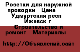 Розетки для наружной проводки › Цена ­ 10 - Удмуртская респ., Ижевск г. Строительство и ремонт » Материалы   